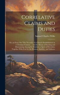 Front cover_Correlative Claims and Duties; Or, an Essay On The Necessity of a Church Establishment in a Christian Country ... and the Means of Exciting and Maintaining Among Its Members a Spirit of Devotion, Together With Zeal for the Honour, Stability, and Influenc