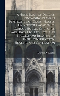 Front cover_A Hand Book of Designs, Containing Plans in Perspective, of Court Houses, Universities, Academies, School Houses, Churches, Dwellings, Etc., Etc., Etc., and Suggestions Relative to Their Construction, Heating and Ventilation
