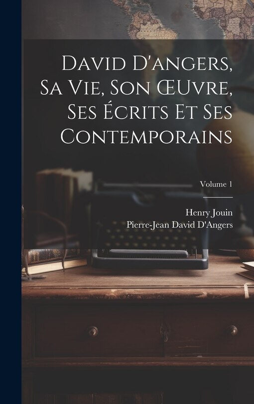 Couverture_David D'angers, Sa Vie, Son OEuvre, Ses Écrits Et Ses Contemporains; Volume 1