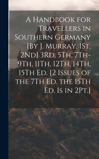 Couverture_A Handbook for Travellers in Southern Germany [By J. Murray. 1St, 2Nd] 3Rd, 5Th, 7Th-9Th, 11Th, 12Th, 14Th, 15Th Ed. [2 Issues of the 7Th Ed. the 15Th Ed. Is in 2Pt.]
