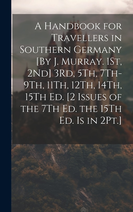 Couverture_A Handbook for Travellers in Southern Germany [By J. Murray. 1St, 2Nd] 3Rd, 5Th, 7Th-9Th, 11Th, 12Th, 14Th, 15Th Ed. [2 Issues of the 7Th Ed. the 15Th Ed. Is in 2Pt.]