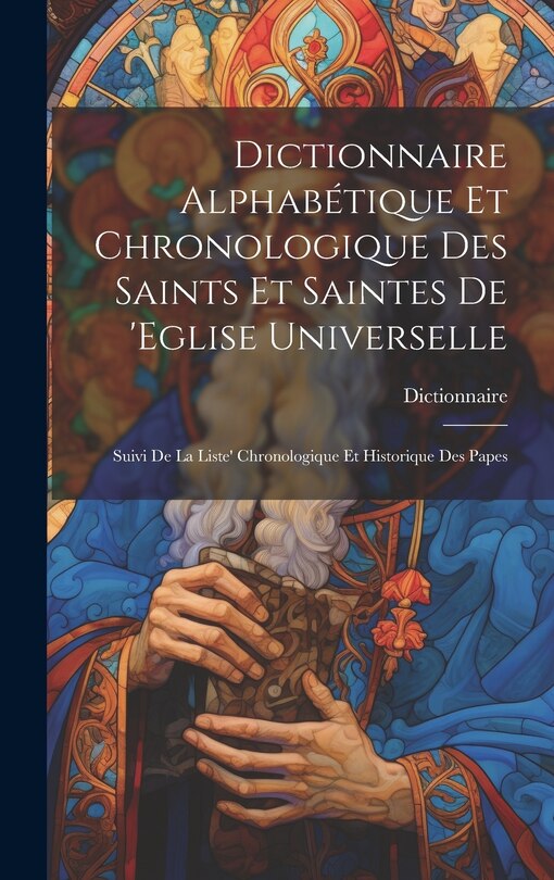 Front cover_Dictionnaire Alphabétique Et Chronologique Des Saints Et Saintes De 'eglise Universelle