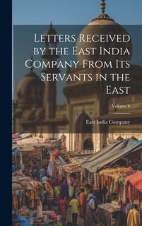 Front cover_Letters Received by the East India Company From Its Servants in the East; Volume 6