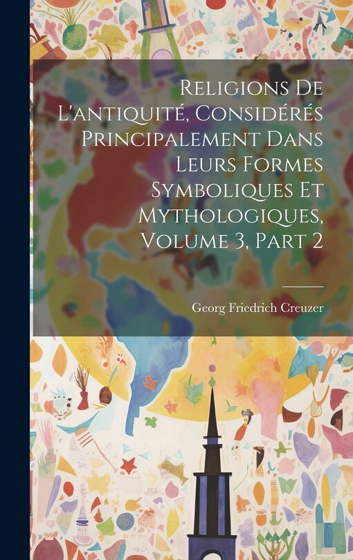 Front cover_Religions De L'antiquité, Considérés Principalement Dans Leurs Formes Symboliques Et Mythologiques, Volume 3, part 2
