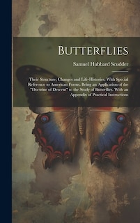 Butterflies: Their Structure, Changes and Life-Histories, With Special Reference to American Forms. Being an Application of the Doctrine of Descent to the Study of Butterflies. With an Appendix of Practical Instructions