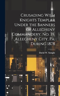 Front cover_Crusading With Knights Templar Under the Banners of Allegheny Commandery, No. 35, Allegheny City, Pa. During 1878