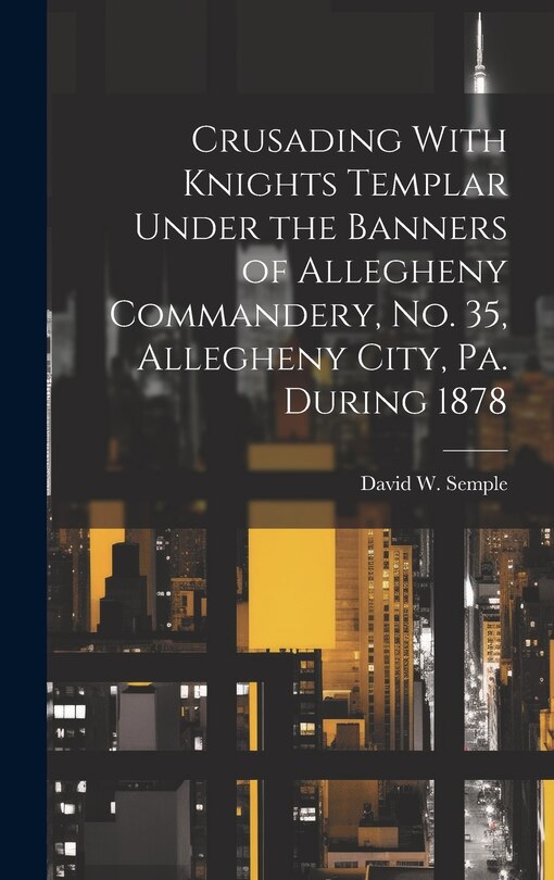 Front cover_Crusading With Knights Templar Under the Banners of Allegheny Commandery, No. 35, Allegheny City, Pa. During 1878