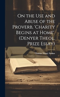 Front cover_On the Use and Abuse of the Proverb, 'charity Begins at Home'. (Denyer Theol. Prize Essay)