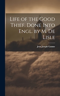 Front cover_Life of the Good Thief. Done Into Engl. by M. De Lisle