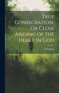 Front cover_True Consecration, Or Close Abiding of the Heart in God