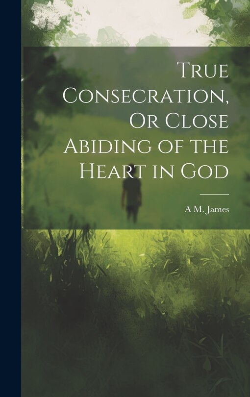 Front cover_True Consecration, Or Close Abiding of the Heart in God