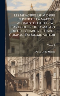 Front cover_Les Mémoires De Messire Olivier De La Marche, Augmentés D'un Estat Particulier De La Maison Du Duc Charles Le Hardi, Composé Du Mesme Auteur; Volume 1