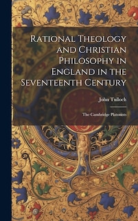 Rational Theology and Christian Philosophy in England in the Seventeenth Century: The Cambridge Platonists