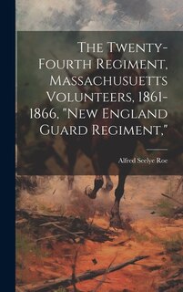 The Twenty-Fourth Regiment, Massachusuetts Volunteers, 1861-1866, New England Guard Regiment,