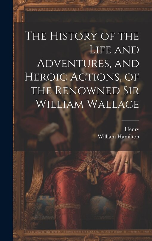 Couverture_The History of the Life and Adventures, and Heroic Actions, of the Renowned Sir William Wallace
