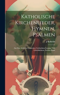 Katholische Kirchenlieder, Hymnen, Psalmen: Aus den aeltesten Deutschen gedruckten Gesang- und Gebetbüchern, Zweiter Band