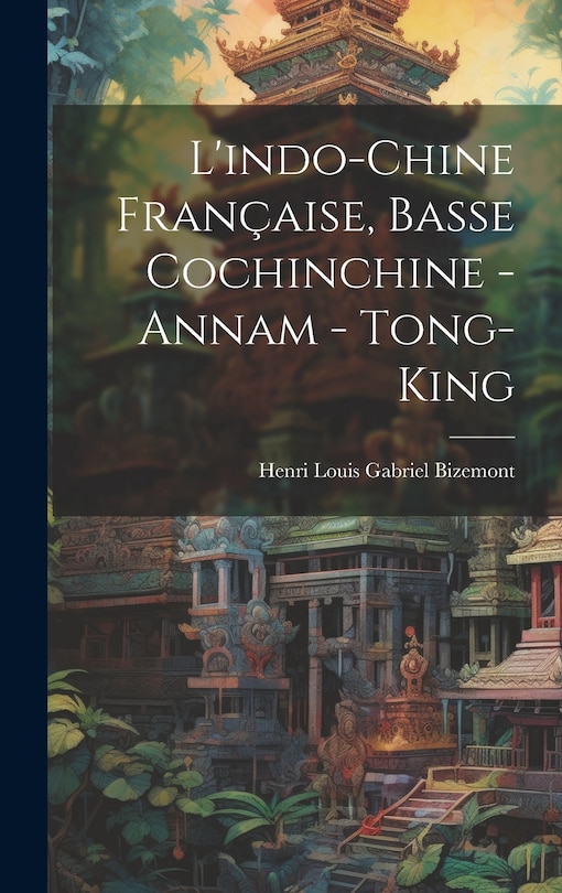 Couverture_L'indo-Chine Française, Basse Cochinchine - Annam - Tong-King