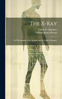 Front cover_The X-Ray; Or, Photography of the Invisible and Its Value in Surgery