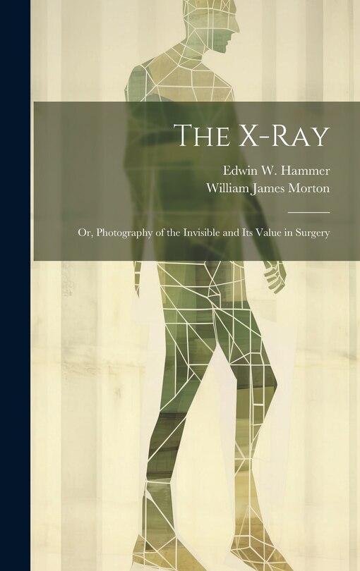 Front cover_The X-Ray; Or, Photography of the Invisible and Its Value in Surgery
