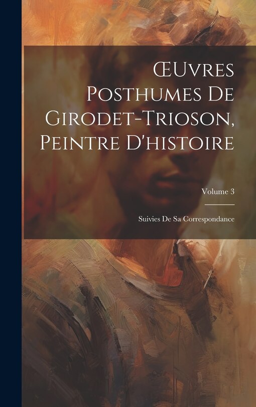 Couverture_OEuvres Posthumes De Girodet-Trioson, Peintre D'histoire