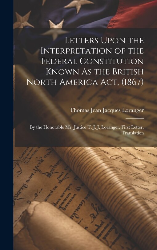 Front cover_Letters Upon the Interpretation of the Federal Constitution Known As the British North America Act, (1867)
