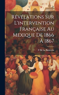 Couverture_Révélations Sur L'intervention Française Au Mexique De 1866 À 1867