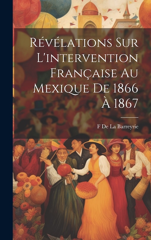 Couverture_Révélations Sur L'intervention Française Au Mexique De 1866 À 1867