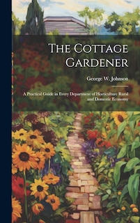 The Cottage Gardener: A Practical Guide in Every Department of Horticulture Rural and Domestic Economy