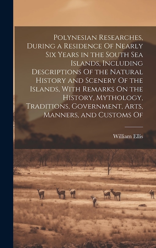 Couverture_Polynesian Researches, During a Residence Of Nearly Six Years in the South Sea Islands, Including Descriptions Of the Natural History and Scenery Of the Islands, With Remarks On the History, Mythology, Traditions, Government, Arts, Manners, and Customs Of