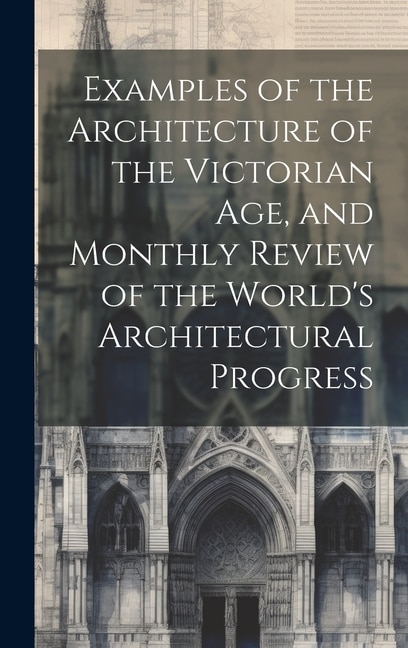 Examples of the Architecture of the Victorian Age, and Monthly Review of the World's Architectural Progress