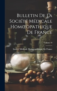 Bulletin De La Société Médicale Homoeopathique De France; Volume 10