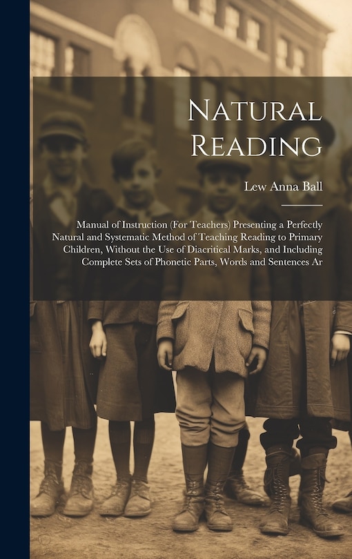 Natural Reading: Manual of Instruction (For Teachers) Presenting a Perfectly Natural and Systematic Method of Teaching Reading to Primary Children, Without the Use of Diacritical Marks, and Including Complete Sets of Phonetic Parts, Words and Sentences Ar