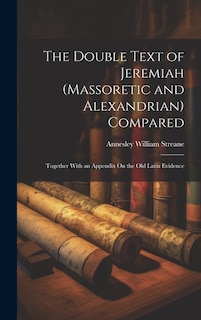 The Double Text of Jeremiah (Massoretic and Alexandrian) Compared: Together With an Appendix On the Old Latin Evidence