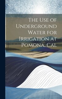 Couverture_The Use of Underground Water for Irrigation at Pomona, Cal