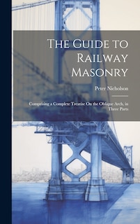 The Guide to Railway Masonry: Comprising a Complete Treatise On the Oblique Arch, in Three Parts