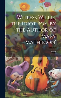 Front cover_Witless Willie, the Idiot Boy. by the Author of 'mary Mathieson'