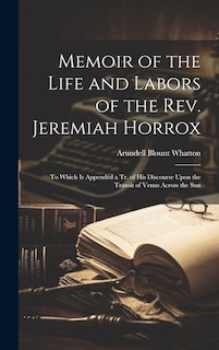 Memoir of the Life and Labors of the Rev. Jeremiah Horrox: To Which Is Appended a Tr. of His Discourse Upon the Transit of Venus Across the Sun