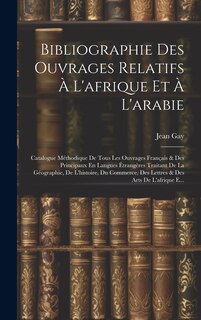 Bibliographie Des Ouvrages Relatifs À L'afrique Et À L'arabie: Catalogue Méthodique De Tous Les Ouvrages Français & Des Principaux En Langues Étrangères Traitant De La Géographie, De L'histoire, Du Commerce, Des Lettres & Des Arts De L'afrique E...
