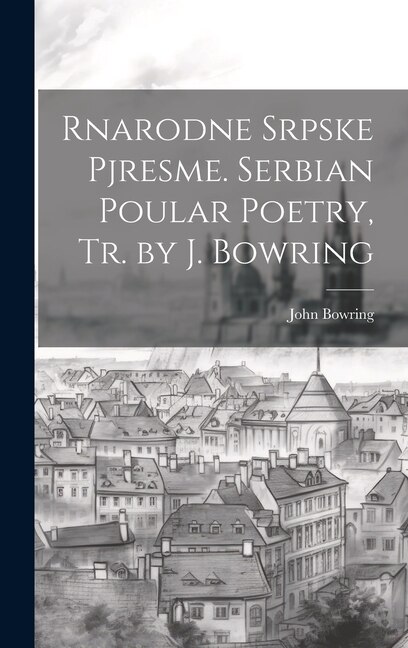 Rnarodne Srpske Pjresme. Serbian Poular Poetry, Tr. by J. Bowring