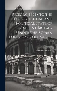 Front cover_Researches Into the Ecclesiastical and Political State of Ancient Britain Under the Roman Emperors, Volumes 1-2
