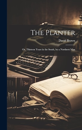 The Planter: Or, Thirteen Years in the South, by a Northern Man