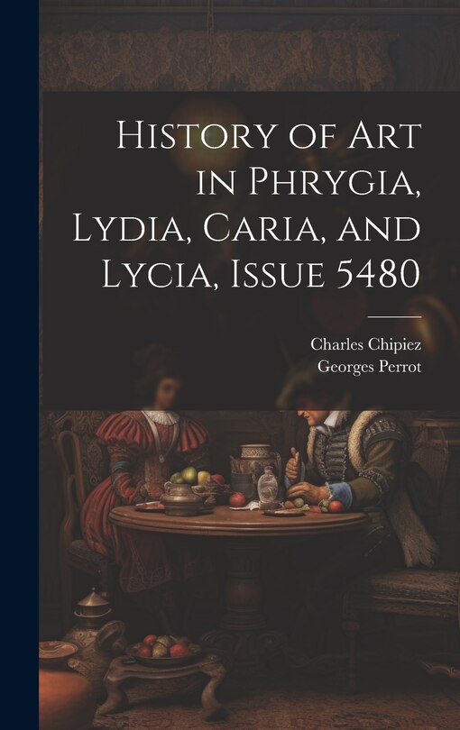 Front cover_History of Art in Phrygia, Lydia, Caria, and Lycia, Issue 5480