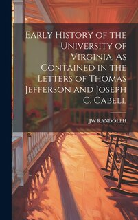 Couverture_Early History of the University of Virginia, As Contained in the Letters of Thomas Jefferson and Joseph C. Cabell