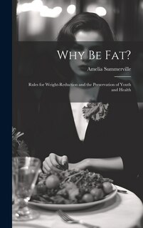 Why Be Fat?: Rules for Weight-Reduction and the Preservation of Youth and Health