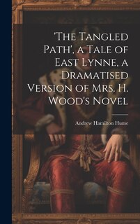 Front cover_'the Tangled Path', a Tale of East Lynne, a Dramatised Version of Mrs. H. Wood's Novel