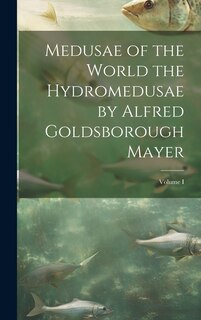 Couverture_Medusae of the World the Hydromedusae by Alfred Goldsborough Mayer; Volume I