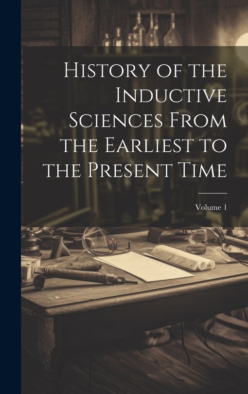 Couverture_History of the Inductive Sciences From the Earliest to the Present Time; Volume 1