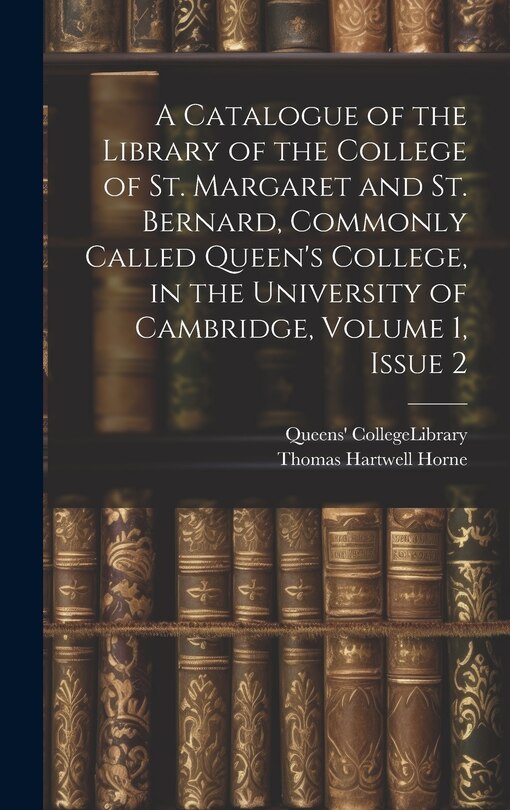 Front cover_A Catalogue of the Library of the College of St. Margaret and St. Bernard, Commonly Called Queen's College, in the University of Cambridge, Volume 1, issue 2
