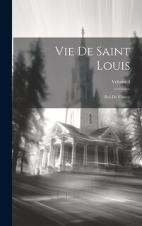 Vie De Saint Louis: Roi De France; Volume 4