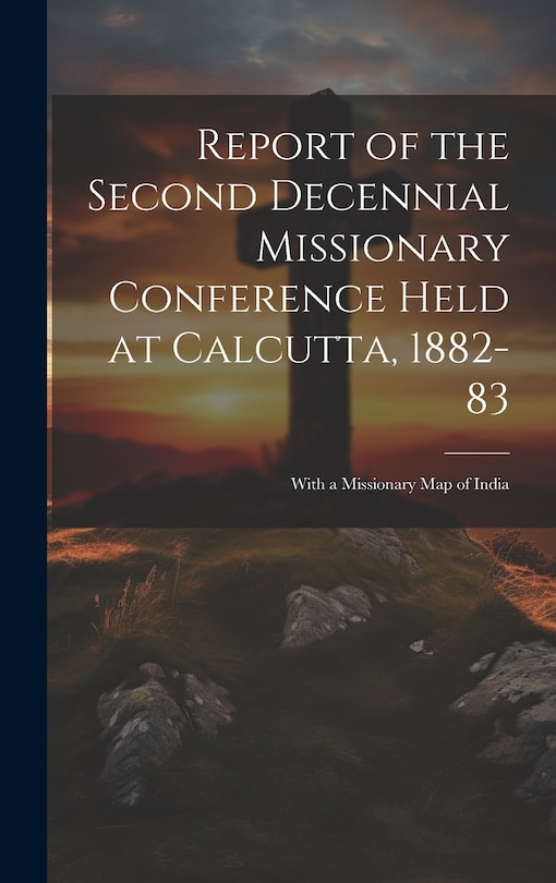 Front cover_Report of the Second Decennial Missionary Conference Held at Calcutta, 1882-83